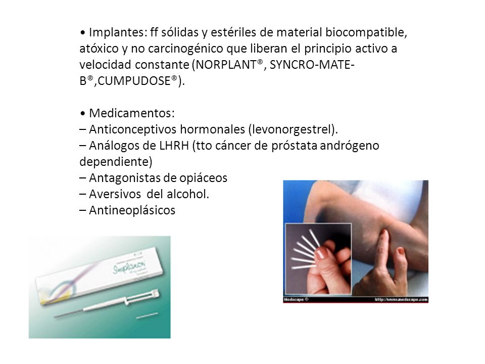 • Implantes: ff sólidas y estériles de material biocompatible, atóxico y no carcinogénico que liberan el principio activo a velocidad constante (NORPLANT®, SYNCRO-MATE-B®,CUMPUDOSE®).