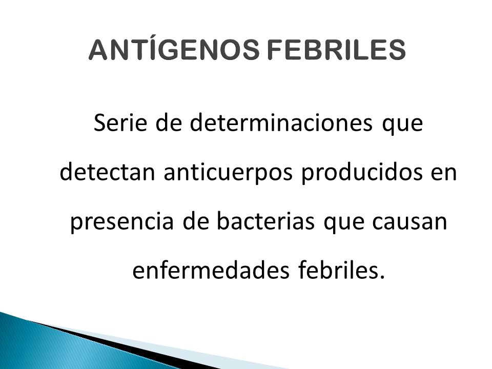 ANTÍGENOS FEBRILES Serie de determinaciones que detectan anticuerpos producidos en presencia de bacterias que causan enfermedades febriles.