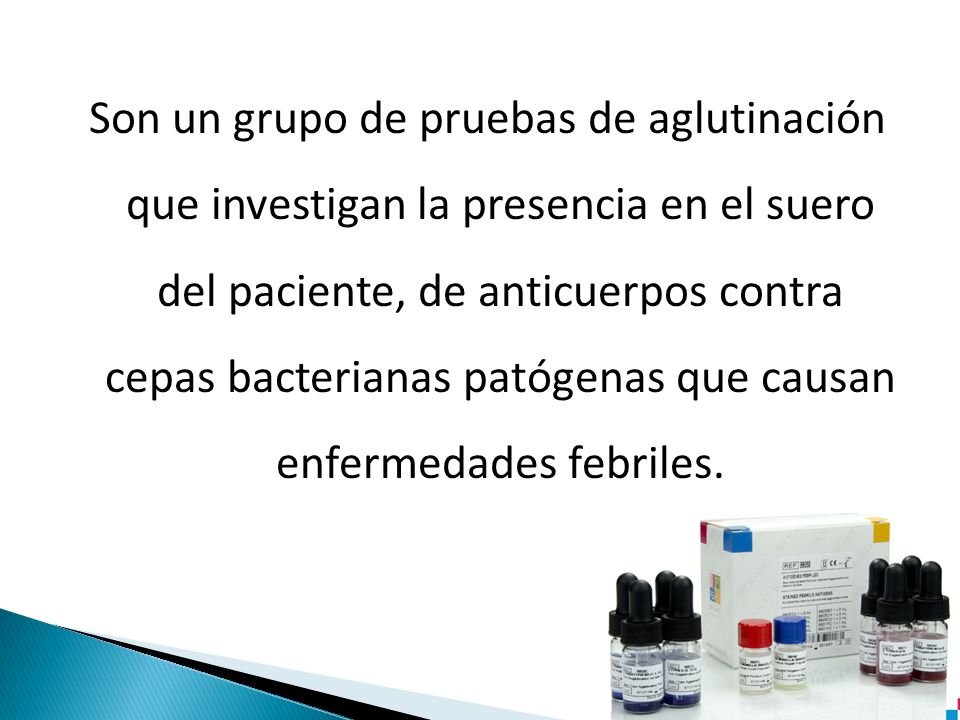 Son un grupo de pruebas de aglutinación que investigan la presencia en el suero del paciente, de anticuerpos contra cepas bacterianas patógenas que causan enfermedades febriles.