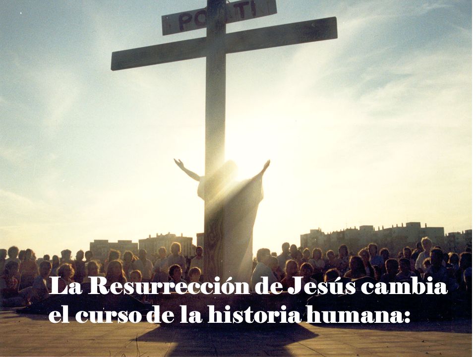 La Resurrección de Jesús cambia el curso de la historia humana: