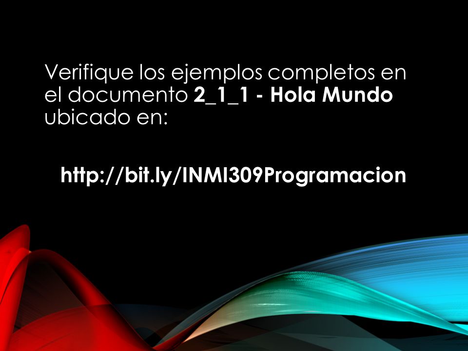 Verifique los ejemplos completos en el documento 2_1_1 - Hola Mundo ubicado en: