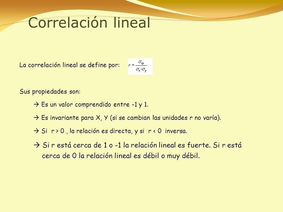 Correlación lineal La correlación lineal se define por: Sus propiedades son:  Es un valor comprendido entre -1 y 1.