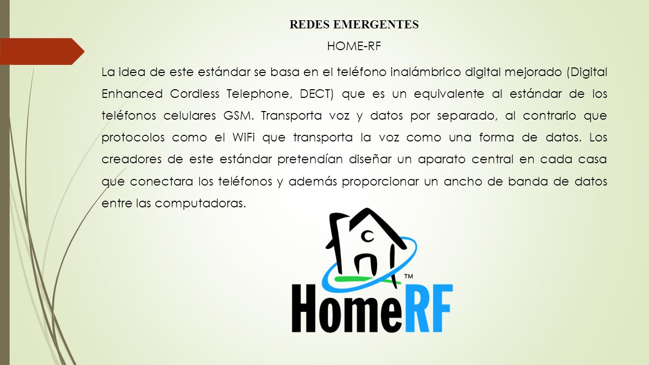 REDES EMERGENTES HOME-RF La idea de este estándar se basa en el teléfono inalámbrico digital mejorado (Digital Enhanced Cordless Telephone, DECT) que es un equivalente al estándar de los teléfonos celulares GSM.