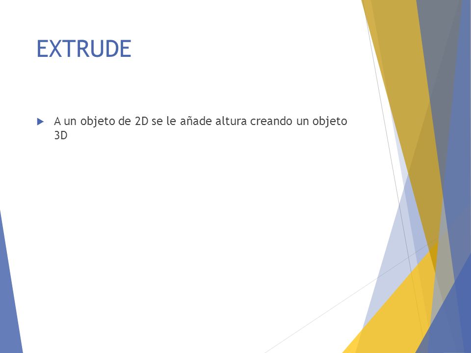 EXTRUDE A un objeto de 2D se le añade altura creando un objeto 3D