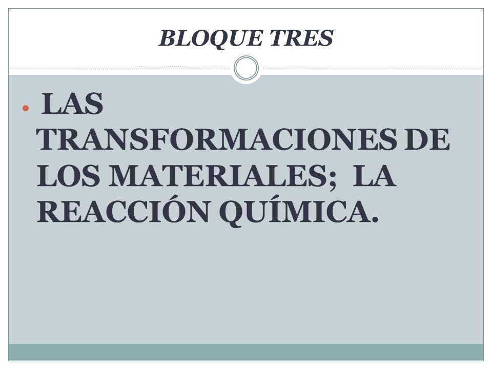 BLOQUE TRES LAS TRANSFORMACIONES DE LOS MATERIALES; LA REACCIÓN QUÍMICA.