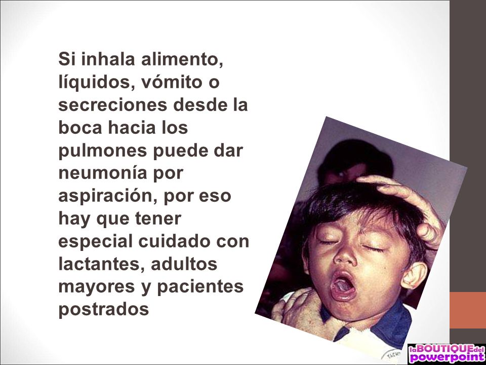 Si inhala alimento, líquidos, vómito o secreciones desde la boca hacia los pulmones puede dar neumonía por aspiración, por eso hay que tener especial cuidado con lactantes, adultos mayores y pacientes postrados