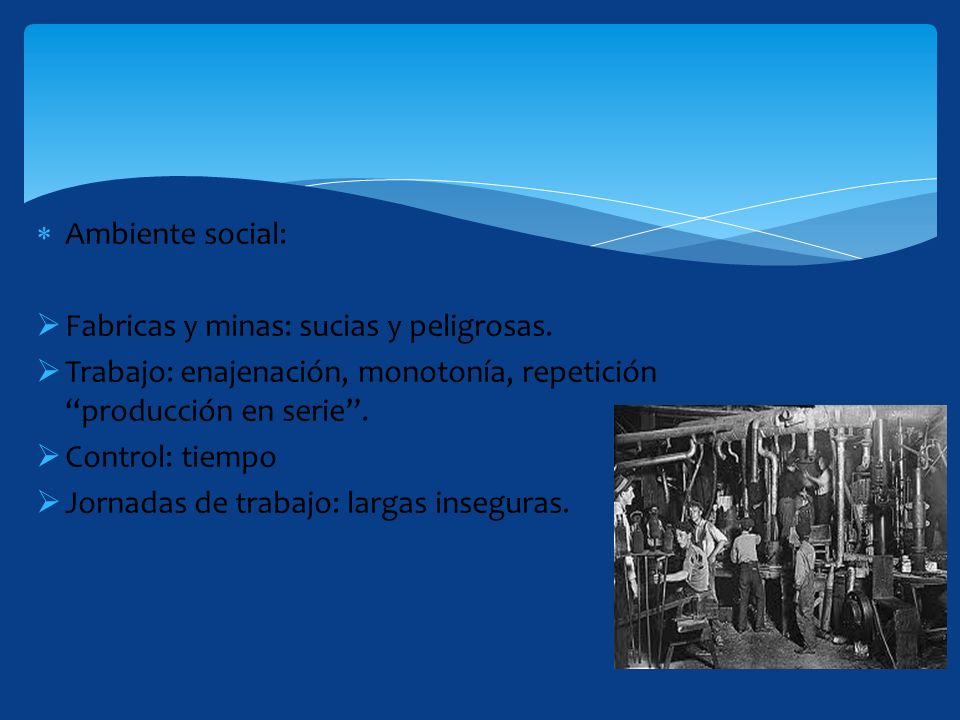 Ambiente social: Fabricas y minas: sucias y peligrosas. Trabajo: enajenación, monotonía, repetición producción en serie .