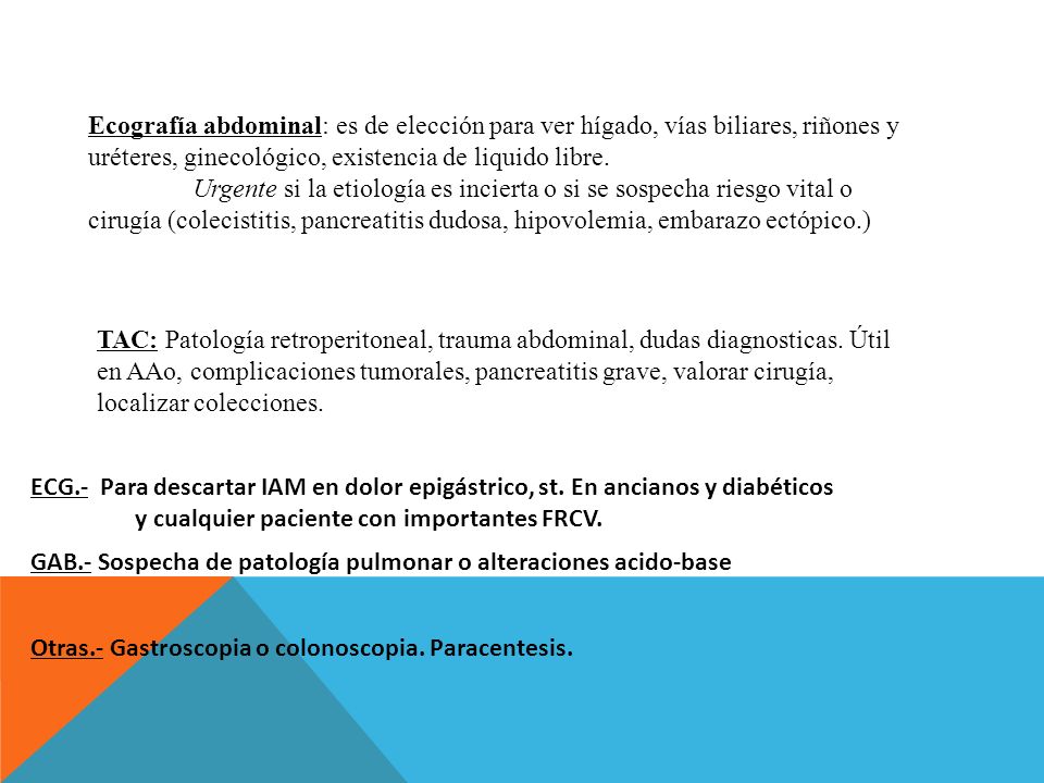 Ecografía abdominal: es de elección para ver hígado, vías biliares, riñones y uréteres, ginecológico, existencia de liquido libre.