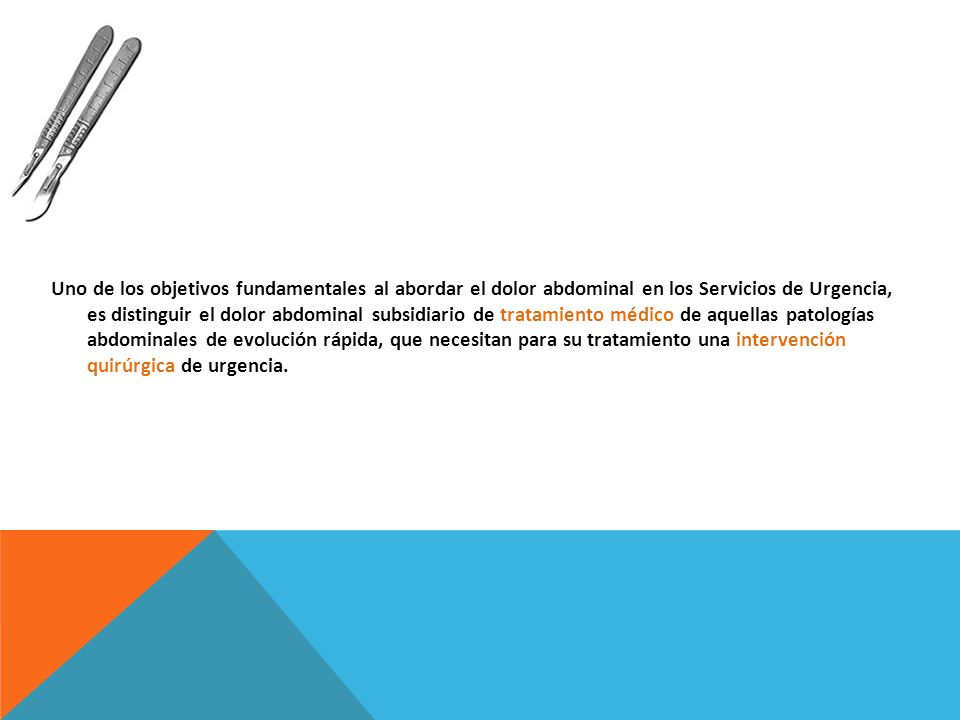 Uno de los objetivos fundamentales al abordar el dolor abdominal en los Servicios de Urgencia, es distinguir el dolor abdominal subsidiario de tratamiento médico de aquellas patologías abdominales de evolución rápida, que necesitan para su tratamiento una intervención quirúrgica de urgencia.