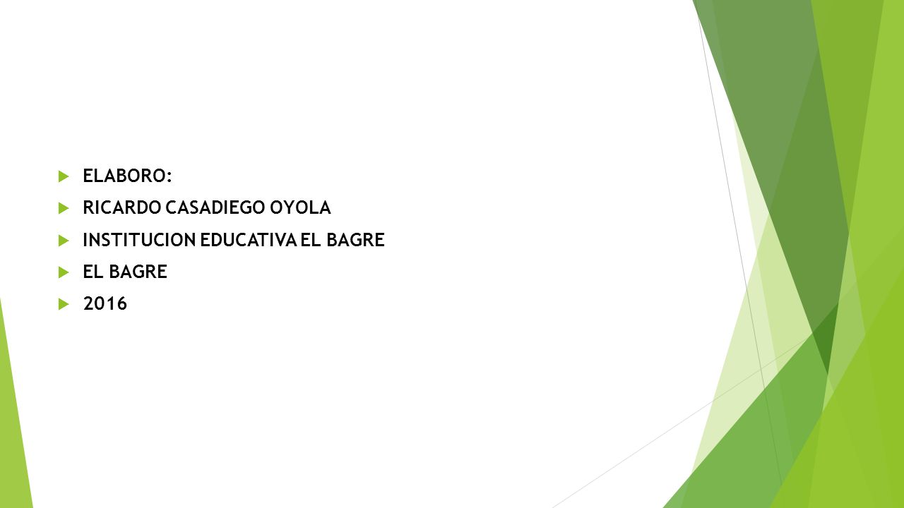 ELABORO: RICARDO CASADIEGO OYOLA INSTITUCION EDUCATIVA EL BAGRE EL BAGRE 2016
