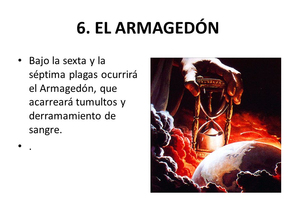 6. EL ARMAGEDÓN Bajo la sexta y la séptima plagas ocurrirá el Armagedón, que acarreará tumultos y derramamiento de sangre.
