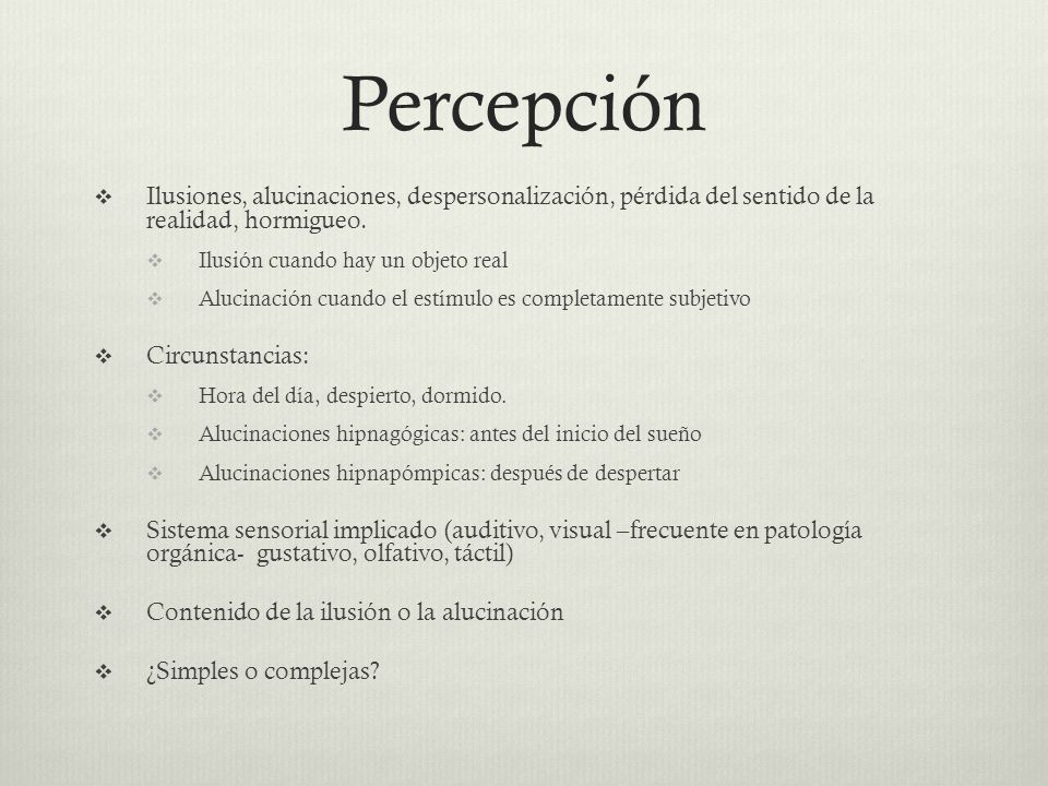 Percepción Ilusiones, alucinaciones, despersonalización, pérdida del sentido de la realidad, hormigueo.