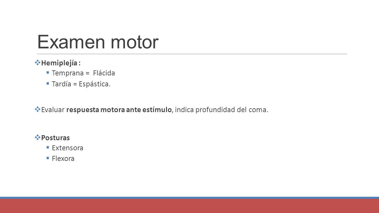 Examen motor Hemiplejía : Temprana = Flácida Tardía = Espástica.