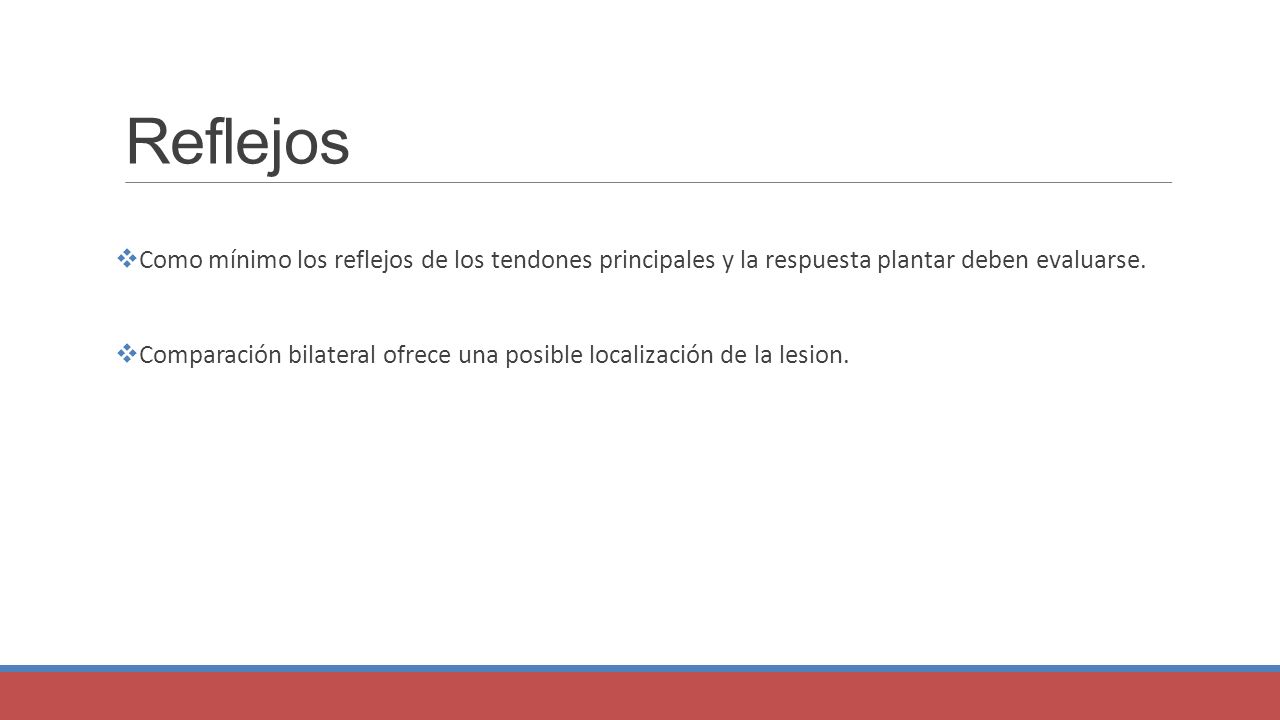 Reflejos Como mínimo los reflejos de los tendones principales y la respuesta plantar deben evaluarse.
