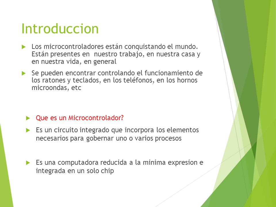 Introduccion Los microcontroladores están conquistando el mundo. Están presentes en nuestro trabajo, en nuestra casa y en nuestra vida, en general.