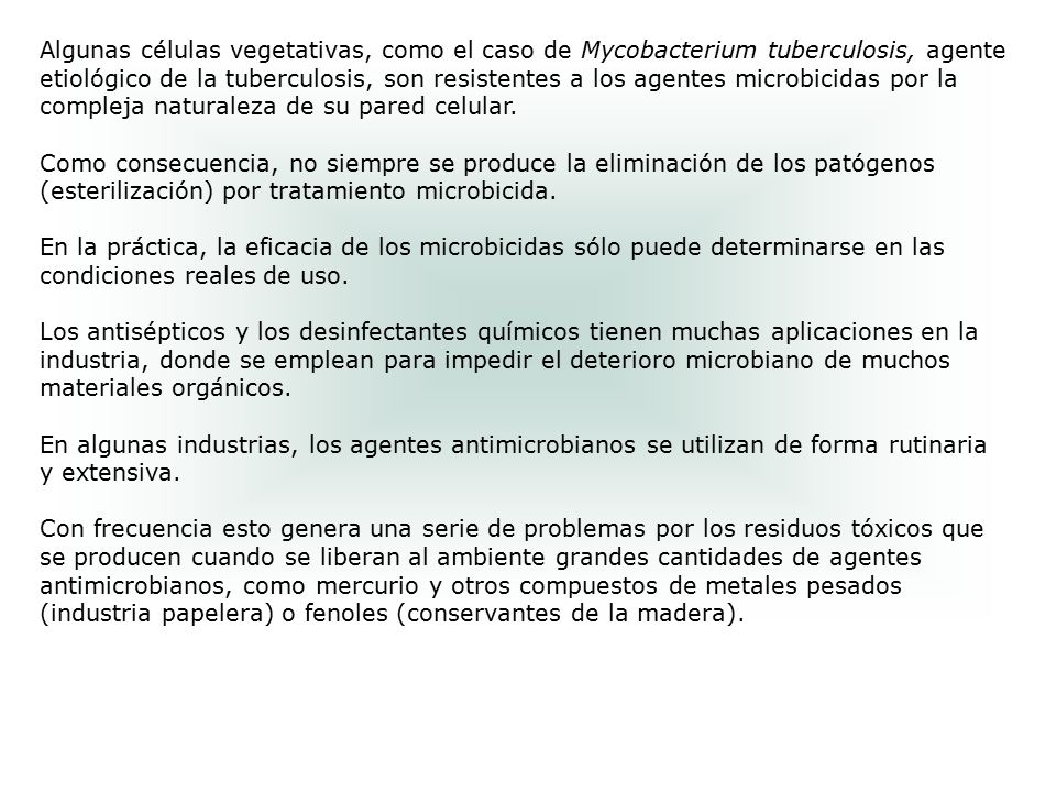 Algunas células vegetativas, como el caso de Mycobacterium tuberculosis, agente etiológico de la tuberculosis, son resistentes a los agentes microbicidas por la compleja naturaleza de su pared celular.