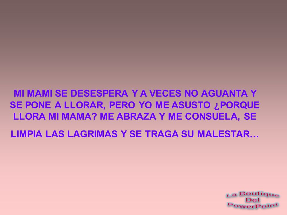 MI MAMI SE DESESPERA Y A VECES NO AGUANTA Y SE PONE A LLORAR, PERO YO ME ASUSTO ¿PORQUE LLORA MI MAMA.