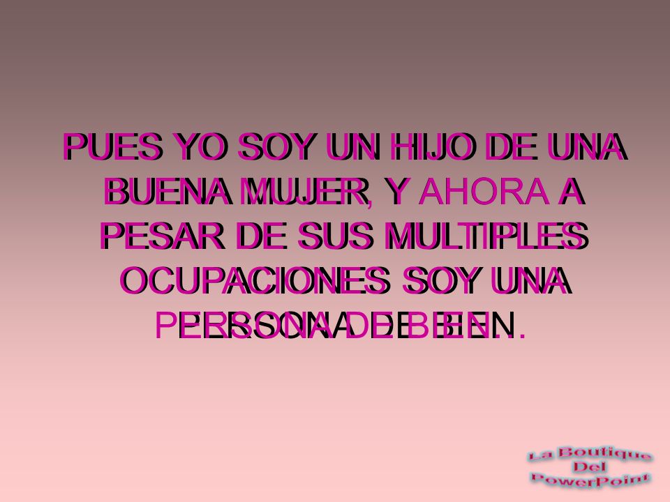 PUES YO SOY UN HIJO DE UNA BUENA MUJER, Y AHORA A PESAR DE SUS MULTIPLES OCUPACIONES SOY UNA PERSONA DE BIEN…