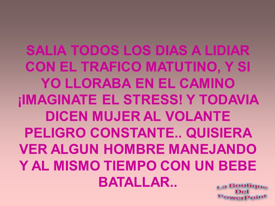 SALIA TODOS LOS DIAS A LIDIAR CON EL TRAFICO MATUTINO, Y SI YO LLORABA EN EL CAMINO ¡IMAGINATE EL STRESS.