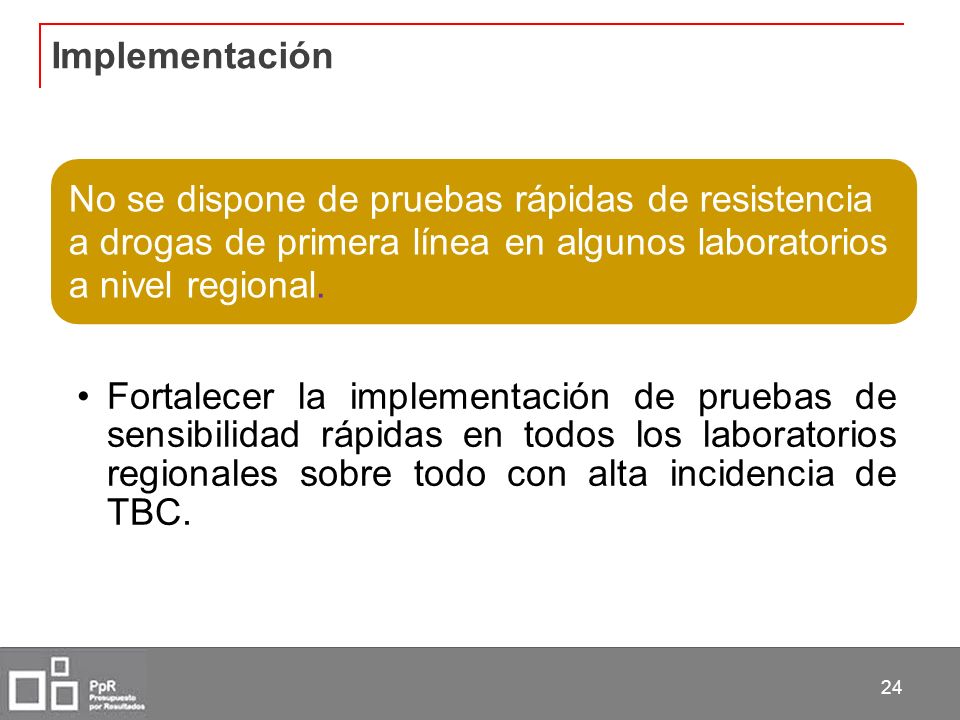 Implementación No se dispone de pruebas rápidas de resistencia a drogas de primera línea en algunos laboratorios a nivel regional.