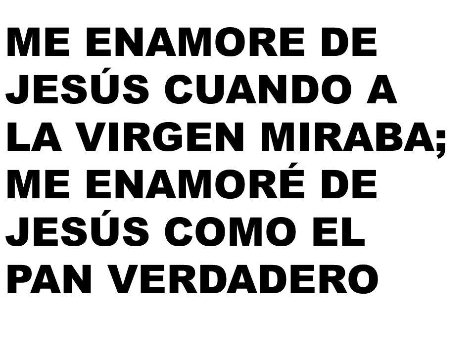 ME ENAMORE DE JESÚS CUANDO A LA VIRGEN MIRABA; ME ENAMORÉ DE JESÚS COMO EL PAN VERDADERO