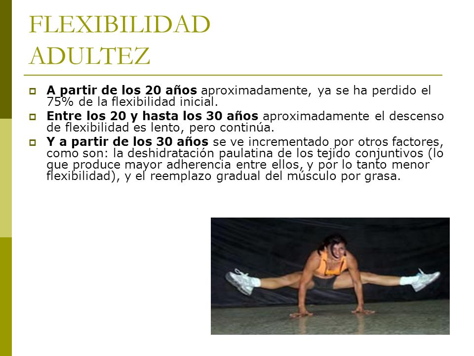 FLEXIBILIDAD ADULTEZ A partir de los 20 años aproximadamente, ya se ha perdido el 75% de la flexibilidad inicial.