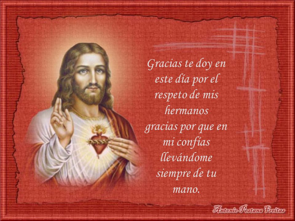 Gracias te doy en este día por el respeto de mis hermanos gracias por que en mi confías llevándome siempre de tu mano.
