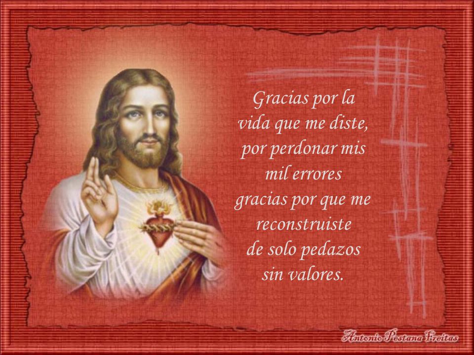 Gracias por la vida que me diste, por perdonar mis mil errores gracias por que me reconstruiste de solo pedazos sin valores.