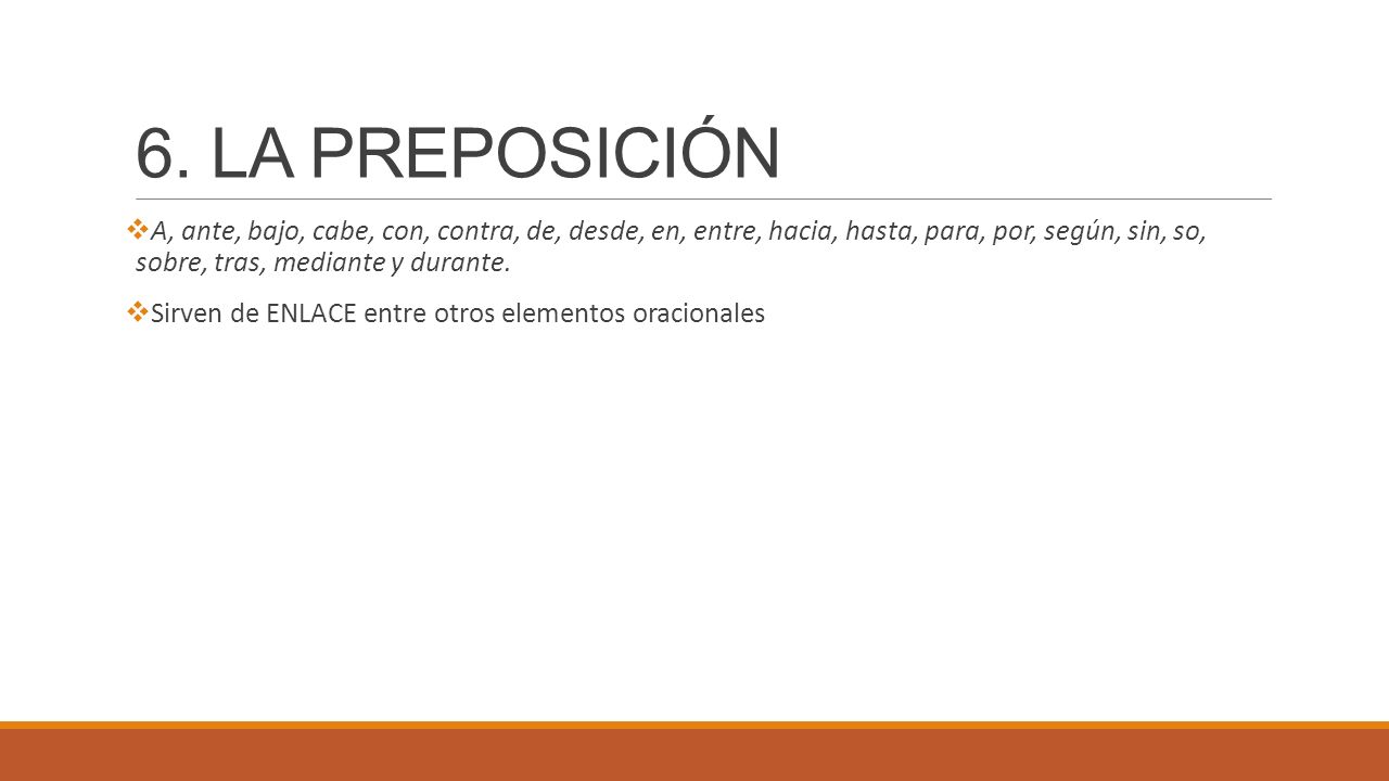6. LA PREPOSICIÓN A, ante, bajo, cabe, con, contra, de, desde, en, entre, hacia, hasta, para, por, según, sin, so, sobre, tras, mediante y durante.