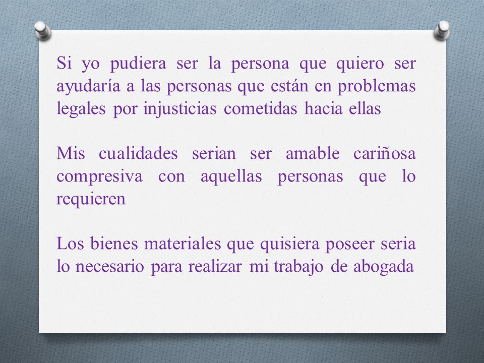 Si yo pudiera ser la persona que quiero ser ayudaría a las personas que están en problemas legales por injusticias cometidas hacia ellas