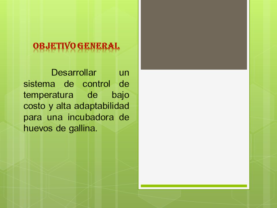 OBJETIVO GENERAL Desarrollar un sistema de control de temperatura de bajo costo y alta adaptabilidad para una incubadora de huevos de gallina.