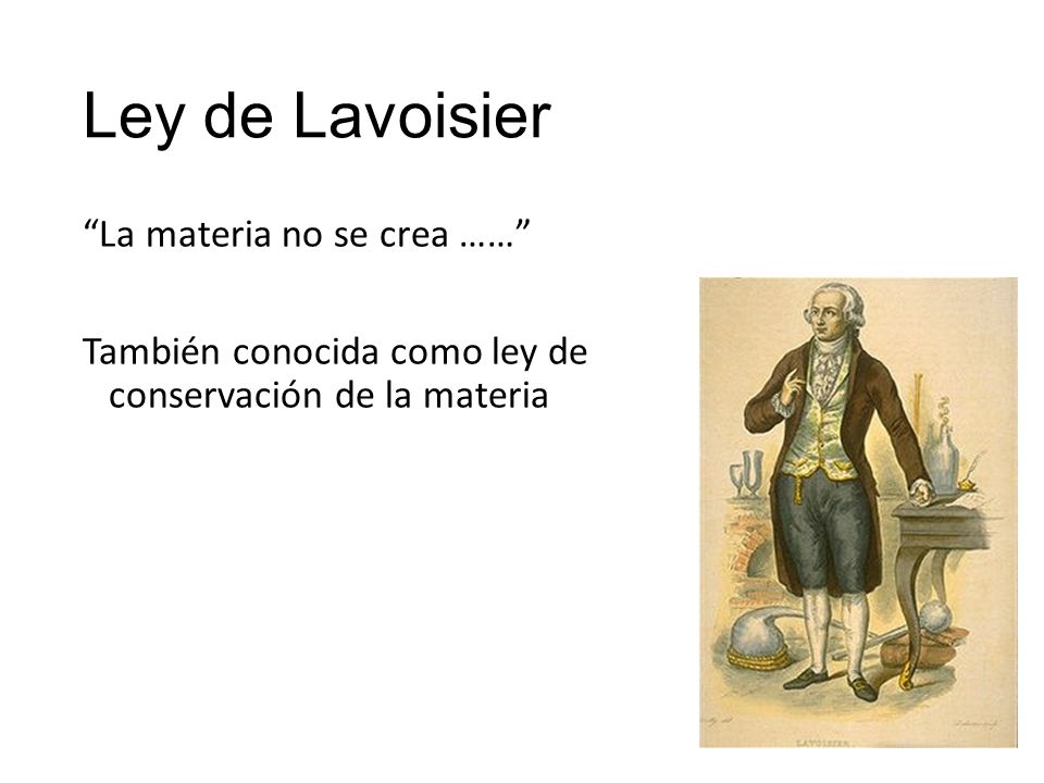 Ley de Lavoisier La materia no se crea …… También conocida como ley de conservación de la materia