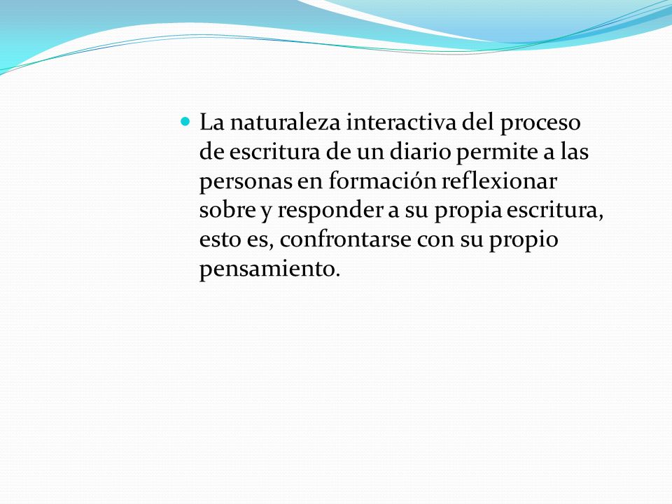 La naturaleza interactiva del proceso de escritura de un diario permite a las personas en formación reflexionar sobre y responder a su propia escritura, esto es, confrontarse con su propio pensamiento.