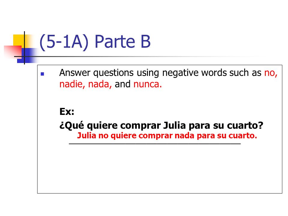 (5-1A) Parte B Answer questions using negative words such as no, nadie, nada, and nunca. Ex: ¿Qué quiere comprar Julia para su cuarto