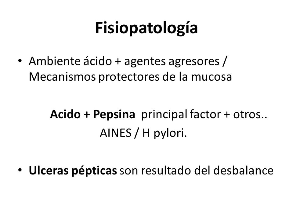 Fisiopatología Ambiente ácido + agentes agresores / Mecanismos protectores de la mucosa. Acido + Pepsina principal factor + otros..
