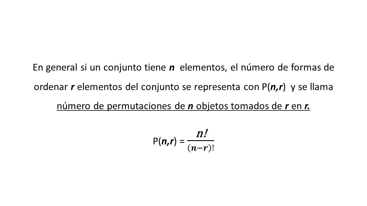 En general si un conjunto tiene n elementos, el número de formas de ordenar r elementos del conjunto se representa con P(n,r) y se llama número de permutaciones de n objetos tomados de r en r.