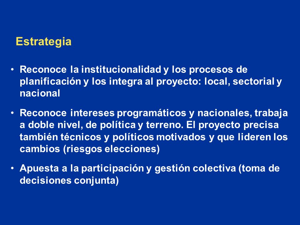 Estrategia Reconoce la institucionalidad y los procesos de planificación y los integra al proyecto: local, sectorial y nacional.