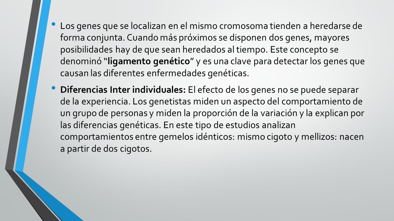 Los genes que se localizan en el mismo cromosoma tienden a heredarse de forma conjunta. Cuando más próximos se disponen dos genes, mayores posibilidades hay de que sean heredados al tiempo. Este concepto se denominó ligamento genético y es una clave para detectar los genes que causan las diferentes enfermedades genéticas.