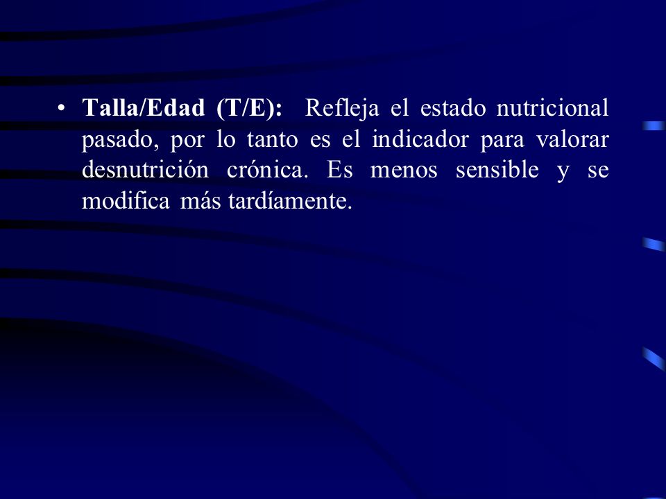 Talla/Edad (T/E): Refleja el estado nutricional pasado, por lo tanto es el indicador para valorar desnutrición crónica.