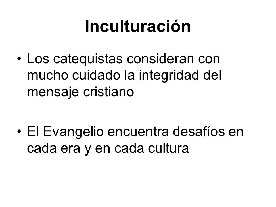 Inculturación Los catequistas consideran con mucho cuidado la integridad del mensaje cristiano.