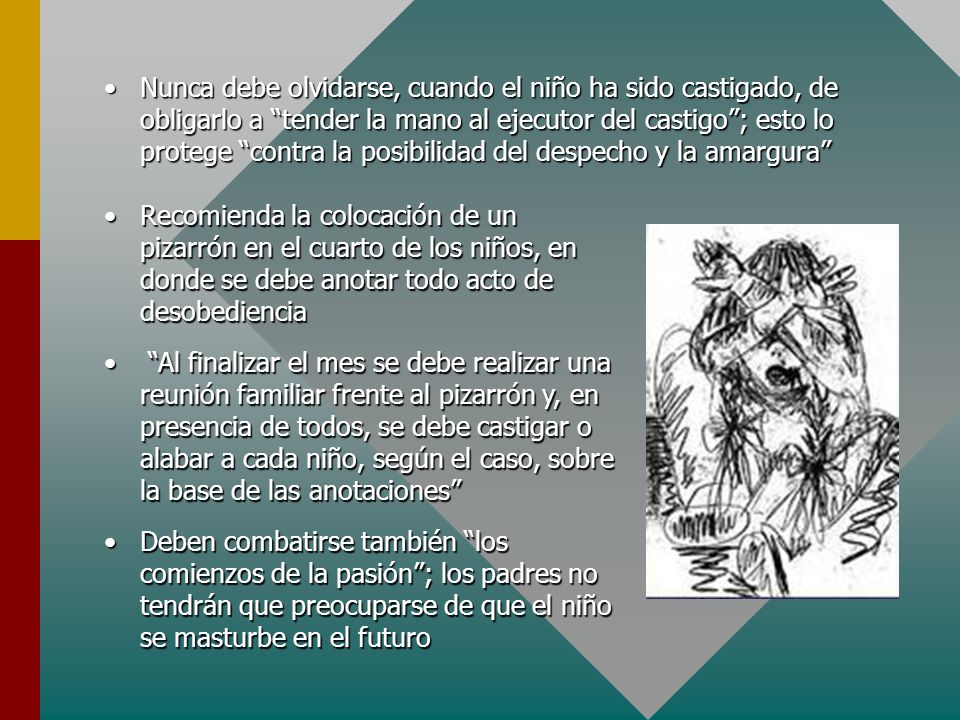 Nunca debe olvidarse, cuando el niño ha sido castigado, de obligarlo a tender la mano al ejecutor del castigo ; esto lo protege contra la posibilidad del despecho y la amargura