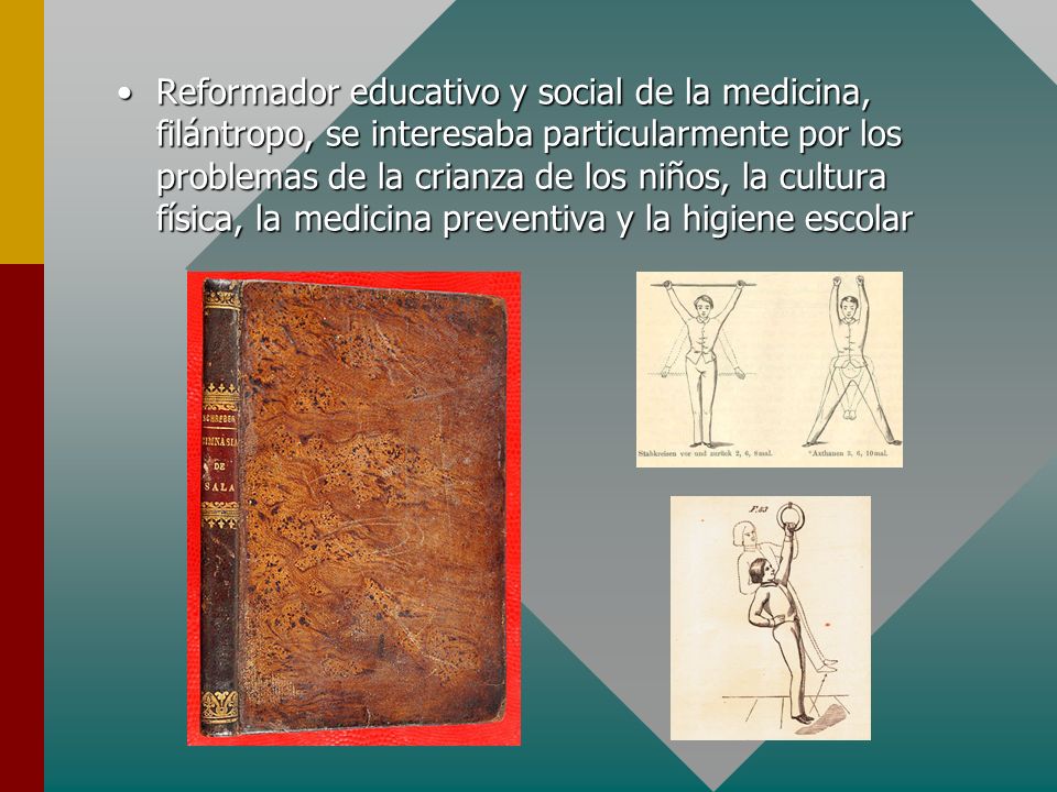 Reformador educativo y social de la medicina, filántropo, se interesaba particularmente por los problemas de la crianza de los niños, la cultura física, la medicina preventiva y la higiene escolar