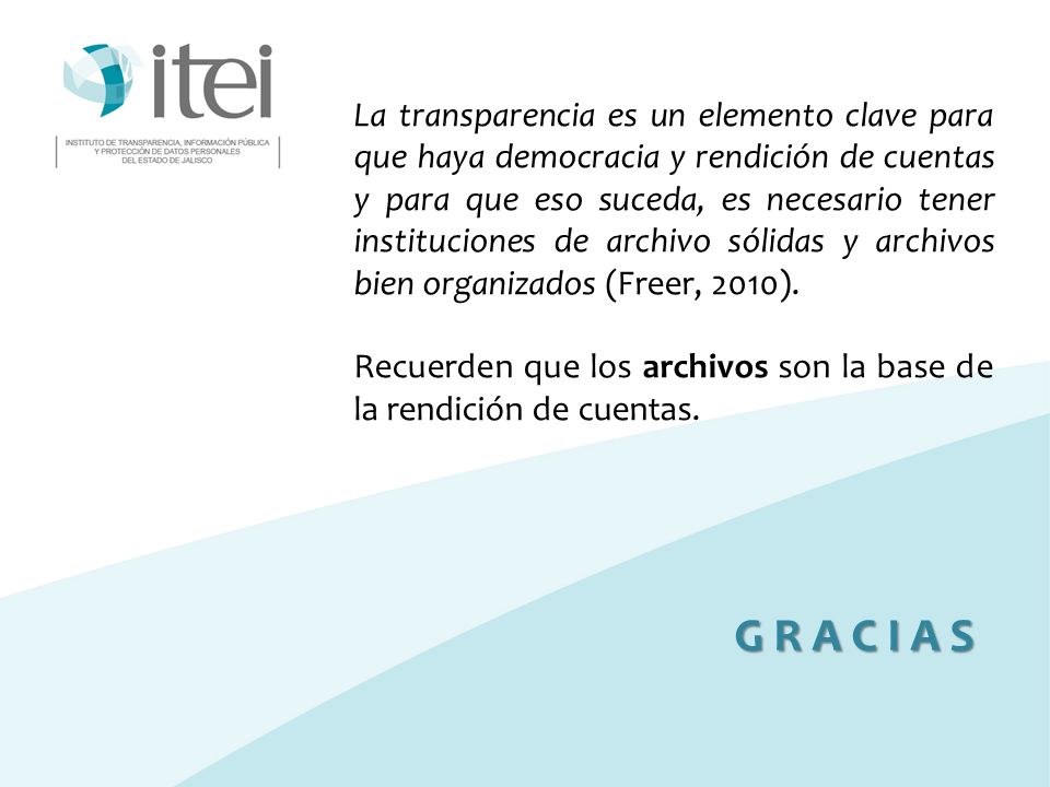 La transparencia es un elemento clave para que haya democracia y rendición de cuentas y para que eso suceda, es necesario tener instituciones de archivo sólidas y archivos bien organizados (Freer, 2010).