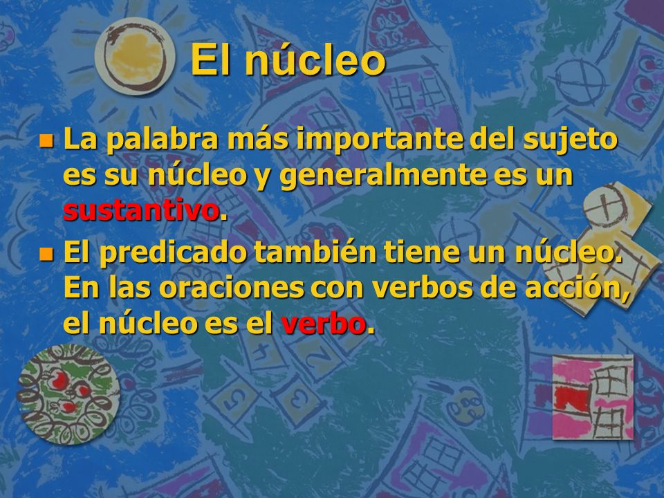 El núcleo La palabra más importante del sujeto es su núcleo y generalmente es un sustantivo.