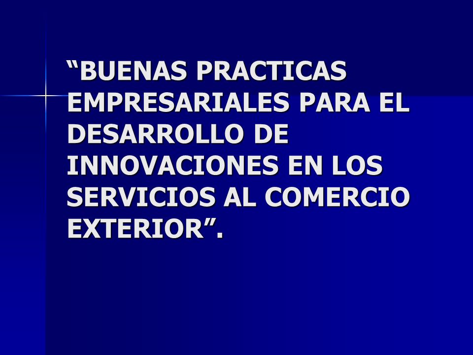 BUENAS PRACTICAS EMPRESARIALES PARA EL DESARROLLO DE INNOVACIONES EN LOS SERVICIOS AL COMERCIO EXTERIOR .