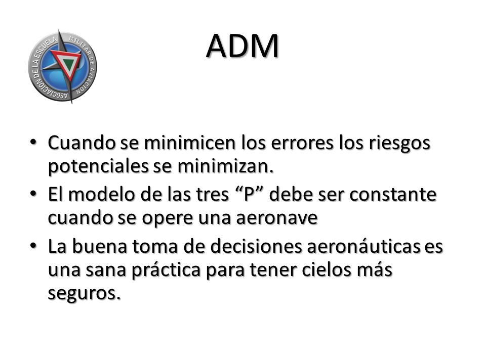 ADM Cuando se minimicen los errores los riesgos potenciales se minimizan. El modelo de las tres P debe ser constante cuando se opere una aeronave.