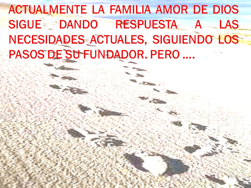 ACTUALMENTE LA FAMILIA AMOR DE DIOS SIGUE DANDO RESPUESTA A LAS NECESIDADES ACTUALES, SIGUIENDO LOS PASOS DE SU FUNDADOR.