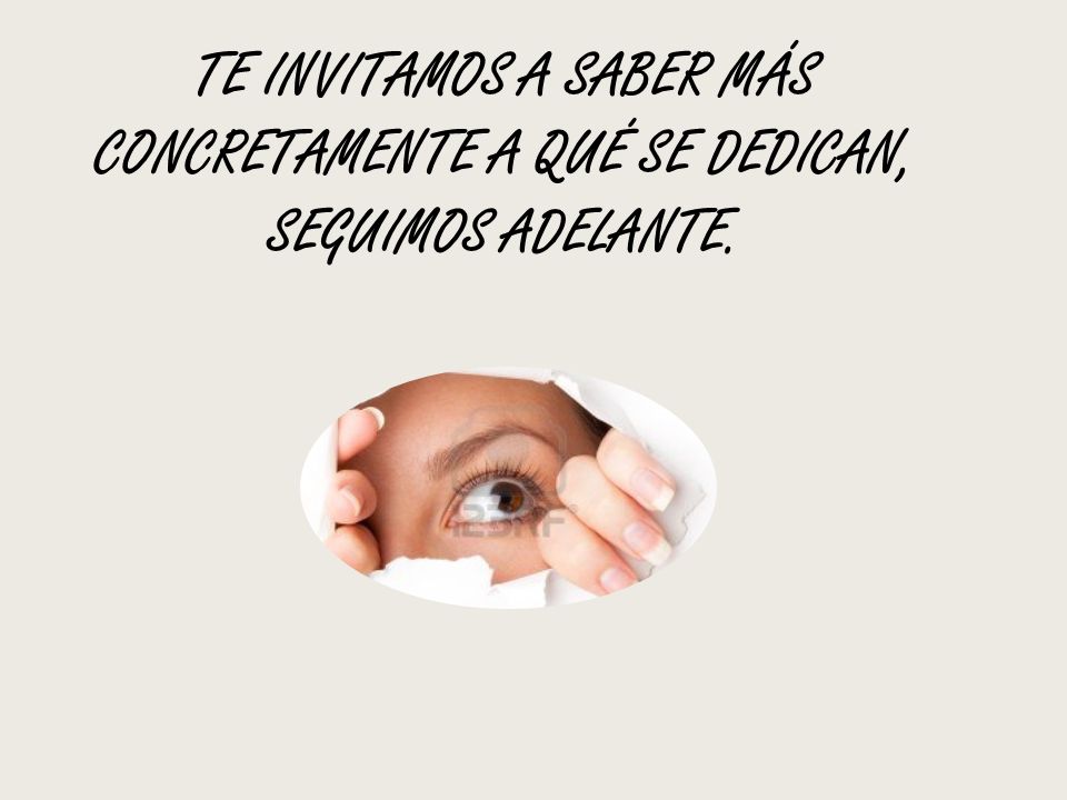 TE INVITAMOS A SABER MÁS CONCRETAMENTE A QUÉ SE DEDICAN, SEGUIMOS ADELANTE.