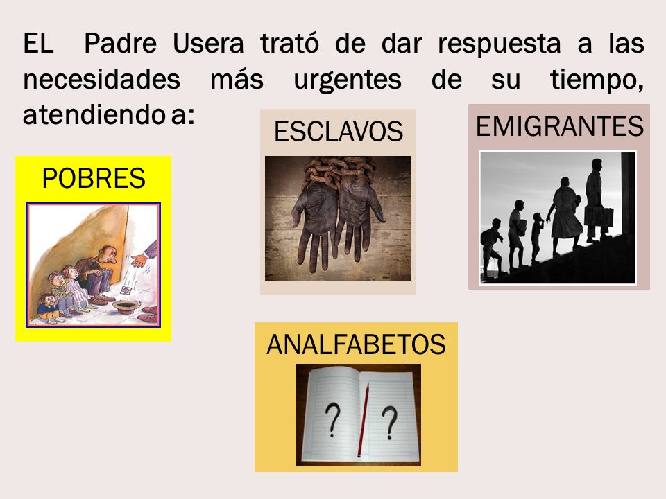 EL Padre Usera trató de dar respuesta a las necesidades más urgentes de su tiempo, atendiendo a: