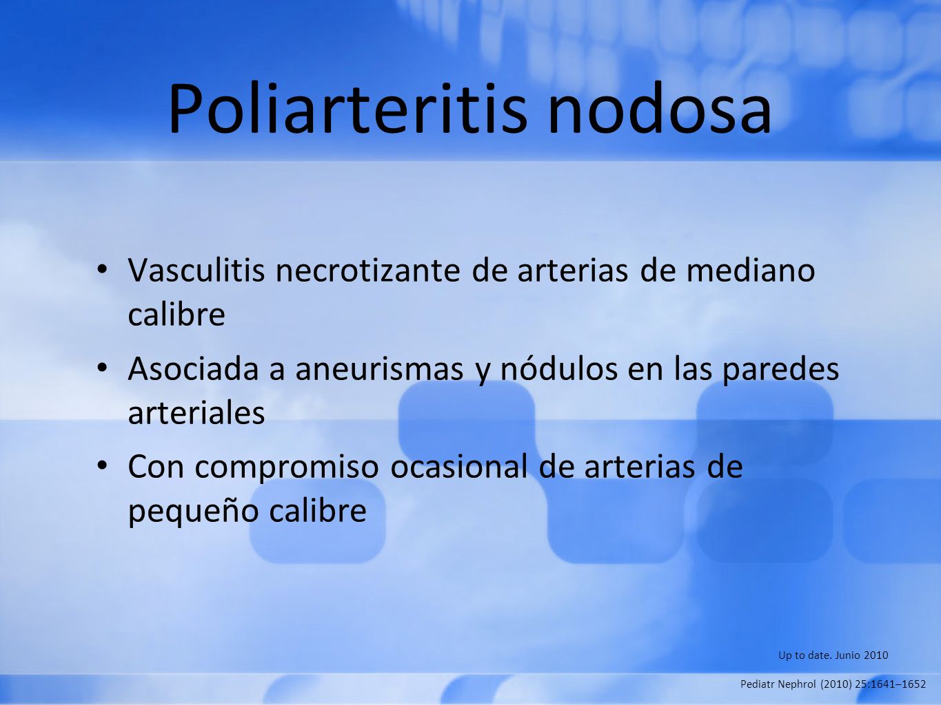 Poliarteritis nodosa Vasculitis necrotizante de arterias de mediano calibre. Asociada a aneurismas y nódulos en las paredes arteriales.
